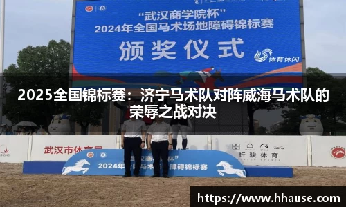 2025全国锦标赛：济宁马术队对阵威海马术队的荣辱之战对决