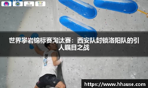 世界攀岩锦标赛淘汰赛：西安队封锁洛阳队的引人瞩目之战