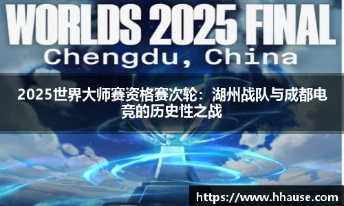 2025世界大师赛资格赛次轮：湖州战队与成都电竞的历史性之战