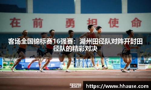 客场全国锦标赛16强赛：湖州田径队对阵开封田径队的精彩对决