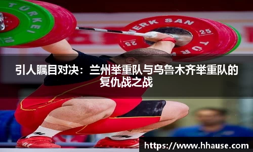引人瞩目对决：兰州举重队与乌鲁木齐举重队的复仇战之战