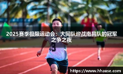 2025赛季极限运动会：大同队迎战南昌队的冠军之争之夜