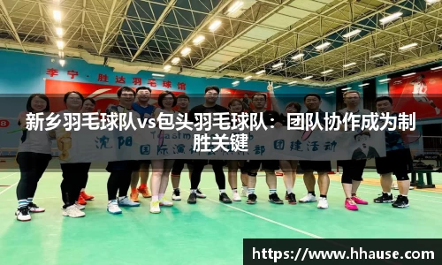 新乡羽毛球队vs包头羽毛球队：团队协作成为制胜关键