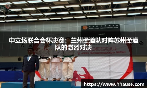 中立场联合会杯决赛：兰州柔道队对阵苏州柔道队的激烈对决