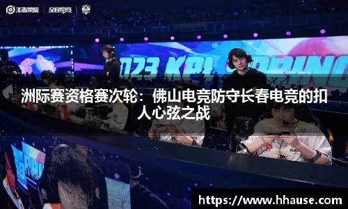 洲际赛资格赛次轮：佛山电竞防守长春电竞的扣人心弦之战