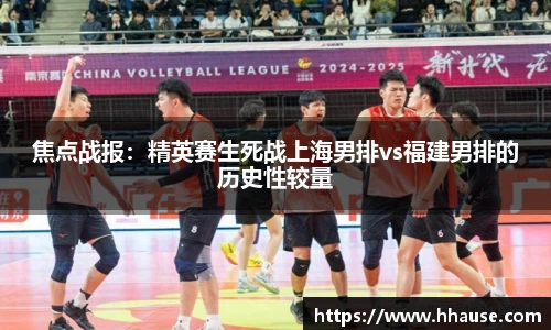 焦点战报：精英赛生死战上海男排vs福建男排的历史性较量