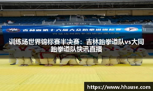 训练场世界锦标赛半决赛：吉林跆拳道队vs大同跆拳道队快讯直播