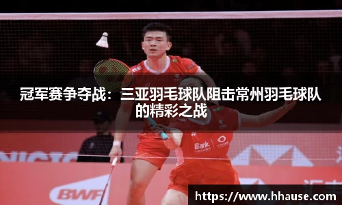 冠军赛争夺战：三亚羽毛球队阻击常州羽毛球队的精彩之战