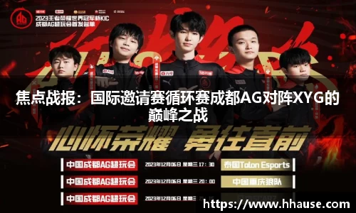 焦点战报：国际邀请赛循环赛成都AG对阵XYG的巅峰之战